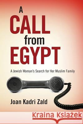 A Call from Egypt: A Jewish Woman's Search for Her Muslim Family Joan Kadri Zald 9781484139608 Createspace