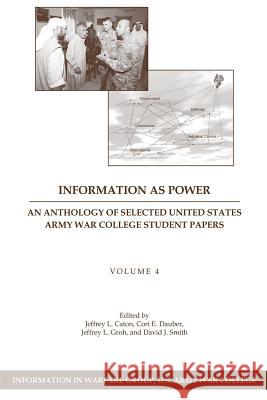 Information as Power: An Anthology of Selected United States Army War College Student Papers Volume Four Jeffrey L. Caton Cori E. Dauber Jeffrey L. Groh 9781484139936 Createspace