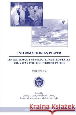 Information as Power: An Anthology of Selected United States Army War College Student Papers Volume Six Jeffrey L. Groh Benjamin C. Leitzel Dennis M. Murphy 9781484140079 Createspace