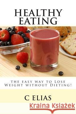 Healthy Eating - the easy way to lose weight without dieting! Elias, C. 9781484140093