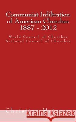 Communist Infiltration of American Churches 1887 - 2012: World Council of Churches National Council of Churches Christine Meinsen 9781484141441