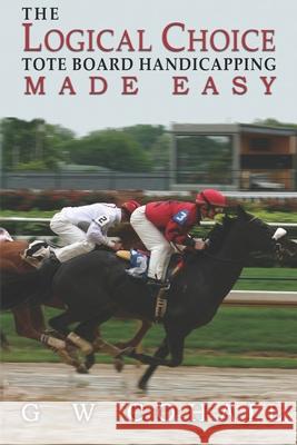 The Logical Choice: Toteboard Handicapping Made Easy G. W. Cohail 9781484141823 Createspace