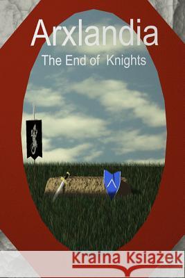 Arxlandia: The end of knights Denny, Matthew 9781484143414 Createspace