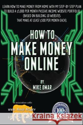 How to Make Money Online: Learn how to make money from home with my step-by-step plan to build a $5000 per month passive income website portfoli Omar, Mike 9781484143889 Createspace
