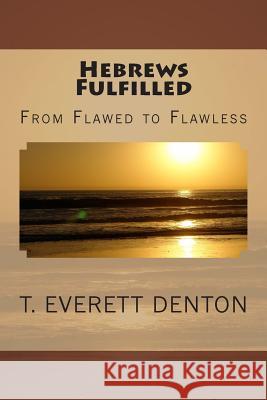 Hebrews Fulfilled: From Flawed to Flawless T. Everett Denton 9781484151044 Createspace