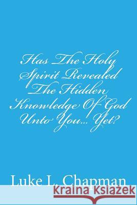 Has The Holy Spirit Revealed The Hidden Knowledge Of God Unto You... Yet? Emerson, Charles Lee 9781484151501