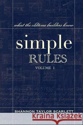Simple Rules: What the Oldtime Builders Knew Shannon Taylor Scarlett Shannon Taylor Scarlett 9781484152072 Createspace