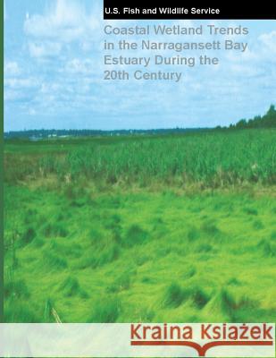 Coastal Wetland Trends in the Narragansett Bay Estuary During the 20th Century U. S. Fis 9781484154267 Createspace