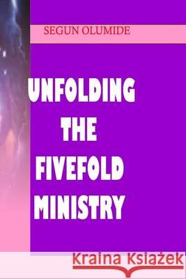 Unfolding the Fivefold Ministry: Understanding Ministry Gifts Pst Segun Olumide Prop O. B. Olumide 9781484155264 Createspace