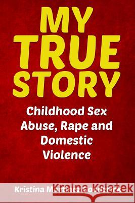 My True Story: Childhood Sex Abuse, Rape and Domestic Violence Kristina Martinez Gooderick 9781484156445 Createspace