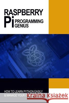 Raspberry Pi Programming Genius: How to Learn Python Easily & Manage Your Own Project Jason Scotts 9781484157091 Createspace Independent Publishing Platform