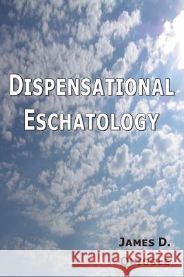 Dispensational Eschatology: An Explanation and Defense of the Doctrine James D. Quiggle 9781484157282 Createspace