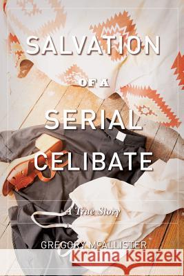 Salvation of a Serial Celibate: A True Story Gregory McAllister 9781484158050