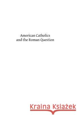 American Catholics and the Roman Question Msgr Joseph Schroede Brother Hermenegil 9781484159644