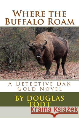 Where the Buffalo Roam: A Detective Dan Gold Novel Douglas Todt 9781484161715 Createspace