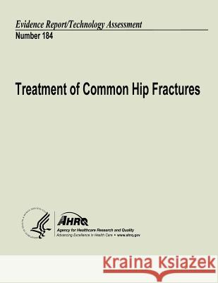 Treatment of Common Hip Fractures: Evidence Report/Technology Assessment Number 184 U. S. Department of Heal Huma Agency for Healthcare Resea An 9781484162354 Createspace