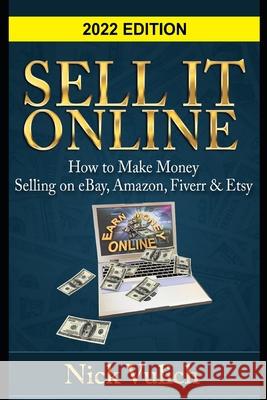 Sell It Online: How to Make Money Selling on eBay, Amazon, Fiverr & Etsy Vulich, Nick 9781484162675 Createspace