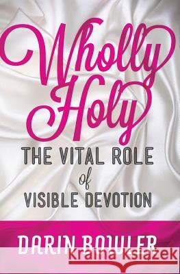Wholly Holy: The Vital Role of Visible Devotion Darin Bowler 9781484163405