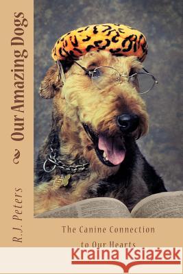 Our Amazing Dogs: The Canine Connection to Our Hearts R. J. Peters 9781484163467 Createspace