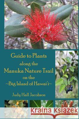 Guide to Plants Along the Manuka Nature Trail: Big Island of Hawai'i Judy Hall Jacobson 9781484165874 Createspace