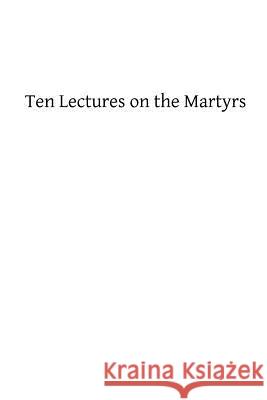 Ten Lectures on the Martyrs Paul Allard Luigi Cappadelta Brother Hermenegil 9781484167502
