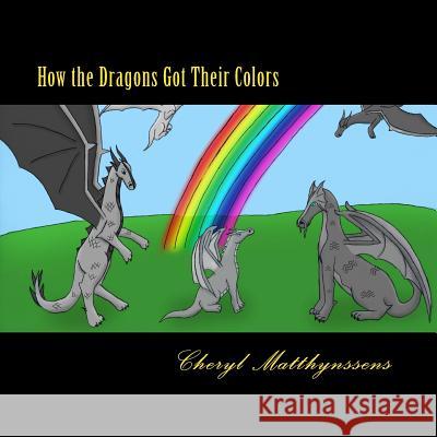 How the Dragons Got Their Colors Cheryl Lynn Matthynssens Rebecca Ruth Hunt Linda Lee Shelton 9781484169612