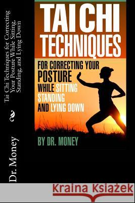 Tai Chi Techniques For Correcting Your Posture While Sitting, Standing, and Lying Down Money 9781484170939