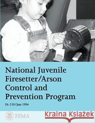 National Juvenile Firesetter/Arson Control and Prevention Program Federal Emergency Management Agency U. S. Fir 9781484170984 Createspace