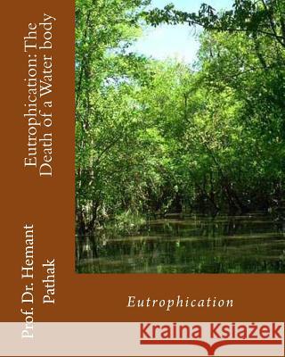 Eutrophication: The Death of a Water body: Eutrophication Pathak, Hemant 9781484171424