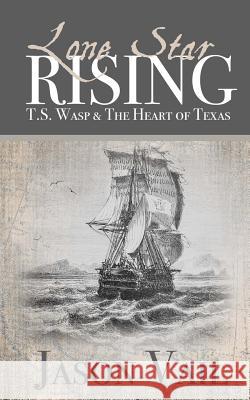 Lone Star Rising: T.S. Wasp and the Heart of Texas MR Jason Vail 9781484171929 Createspace