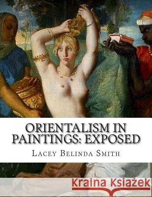 Orientalism in paintings: Exposed Smith, Lacey Belinda 9781484173558 Createspace Independent Publishing Platform