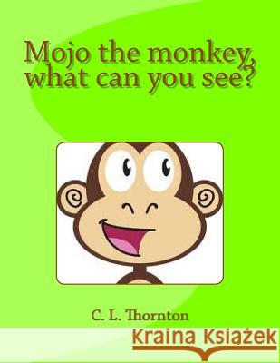 Mojo the monkey, what can you see?: A children's book that makes learning fun. Thornton, C. L. 9781484174791 Createspace