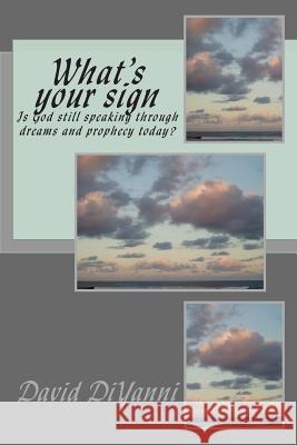 What's Your Sign: Does God still speak through dreams and prophecy today? DiYanni, David 9781484175965 Createspace