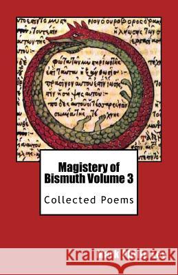 Magistery of Bismuth Volume Three: Collected Poems Mark Philip Ley 9781484176610