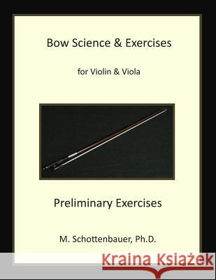 Bow Science & Exercises for Violin & Viola Preliminary Exercises: Preliminary Exercises M. Schottenbauer 9781484176740 Createspace