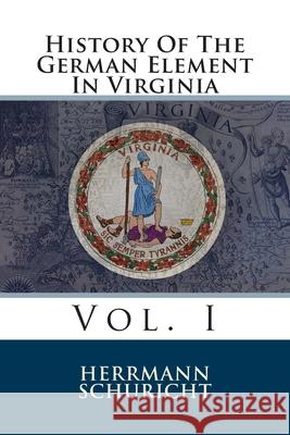 History Of The German Element In Virginia: Vol. I Schuricht, Herrmann 9781484177341 Createspace