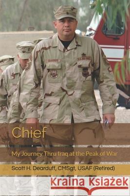Chief: My Journey Thru Iraq at the Peak of War Scott H. Dearduff 9781484181379