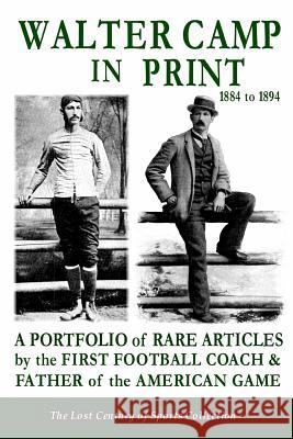 Walter Camp in Print: A Portfolio of Rare Articles by the First Football Coach & Father of the American Game The Los 9781484181539 Createspace