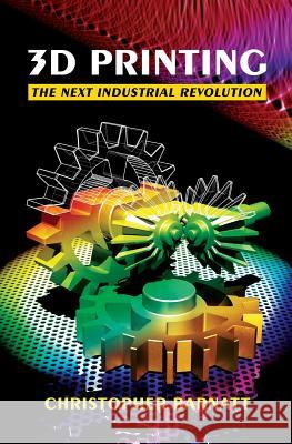 3D Printing: The Next Industrial Revolution Christopher Barnatt 9781484181768 Createspace Independent Publishing Platform
