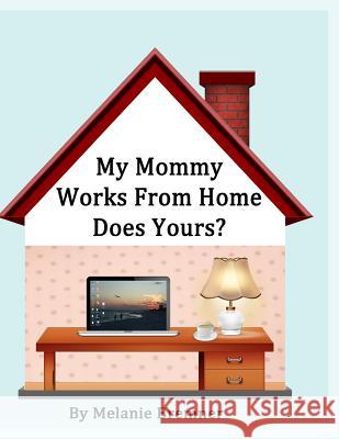 My Mommy Works from Home, Does Yours? Melanie Bremner 9781484182277