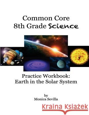 The Common Core Science Practice Workbook: Earth in the Solar System Monica Sevilla 9781484183274