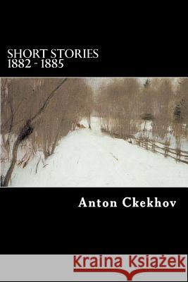 Short Stories 1882 - 1885 Anton Ckekhov Will Jonson 9781484183342 Createspace