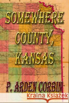 Somewhere County, Kansas P. Arden Corbin 9781484183526 Createspace