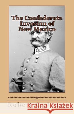 The Confederate Invasion of New Mexico Robert C. Jones 9781484184066 Createspace