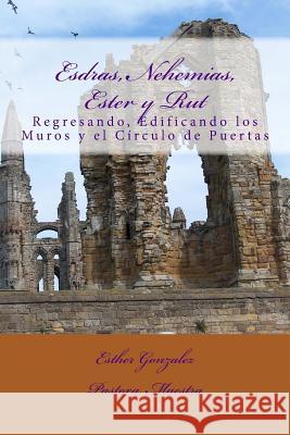 Esdras, Nehemias, Ester y Rut: Regresando, Edificando los Muros y el Crculo de Puertas Gonzalez, Esther 9781484186190 Createspace