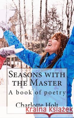 Seasons with the Master: A book of poetry Holt, Charlotte 9781484187494