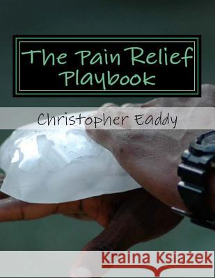 The Pain Relief Playbook Christopher Edward Eaddy 9781484189382 Createspace