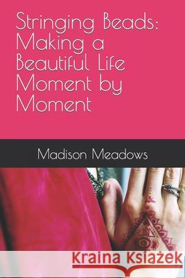 Stringing Beads: Making a Beautiful Life Moment by Moment Madison Michelle Meadows Aaron Hernandez 9781484191279 Createspace