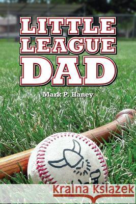 Little League Dad Mark P. Haney 9781484191477