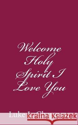 Welcome Holy Spirit I Love You Luke L. Chapman Charles Lee Emerson 9781484192306